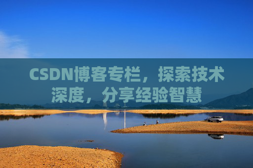 CSDN博客专栏，探索技术深度，分享经验智慧